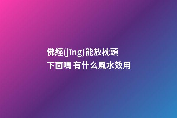 佛經(jīng)能放枕頭下面嗎 有什么風水效用